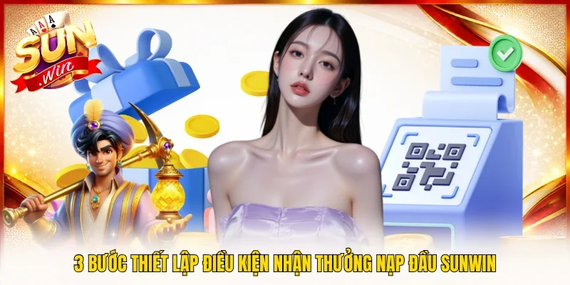 3 bước thiết lập điều kiện nhận thưởng nạp đầu SUNWIN