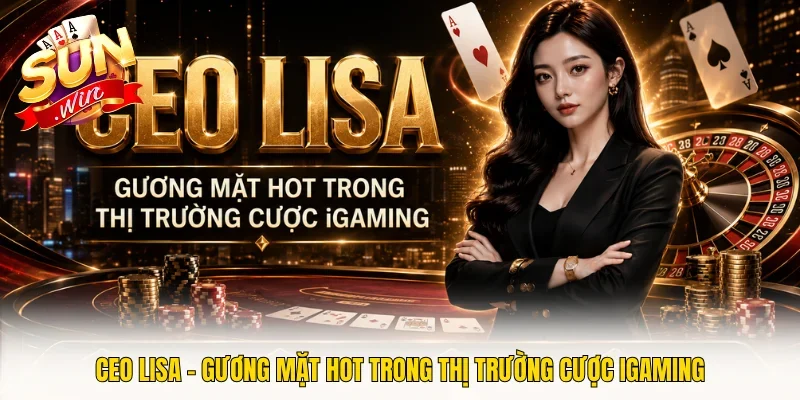 CEO LISA - Gương Mặt Hot Trong Thị Trường Cược iGaming