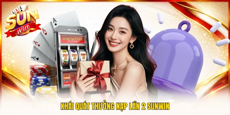 Khái quát thưởng nạp lần 2 SUNWIN