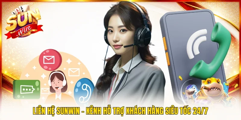 Liên Hệ SUNWIN – Kênh Hỗ Trợ Khách Hàng Siêu Tốc 24/7