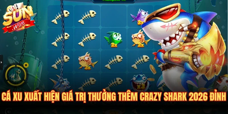 Cá xu xuất hiện giá trị thưởng thêm Crazy Shark 2026 đỉnh