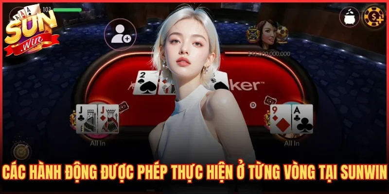 Hướng Dẫn Chơi Poker Cơ Bản - Luật Và Cách Đánh Chuẩn 3 Các hành động được phép thực hiện ở từng vòng tại SUNWIN