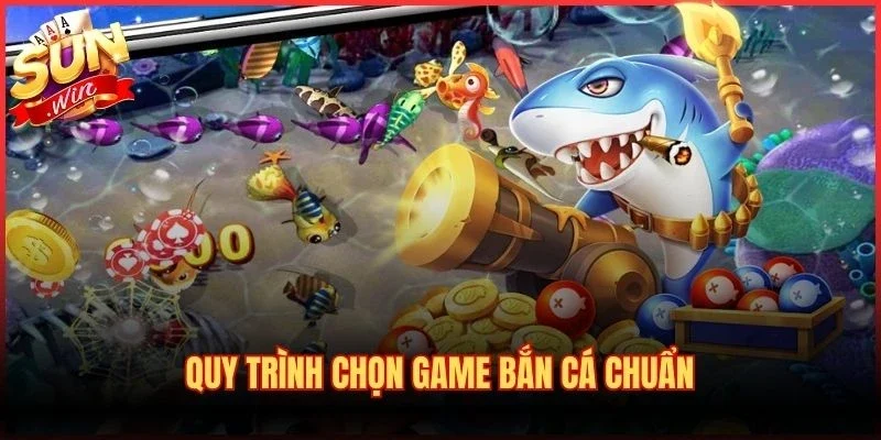 Chọn Game Bắn Cá Chuẩn - Bí Kíp Đánh Giá Bàn Săn Ngư 3 Quy trình chọn game bắn cá chuẩn